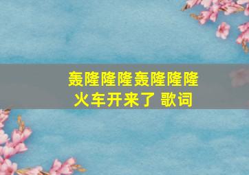 轰隆隆隆轰隆隆隆火车开来了 歌词